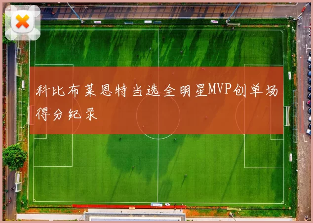 科比布莱恩特当选全明星MVP创单场得分纪录