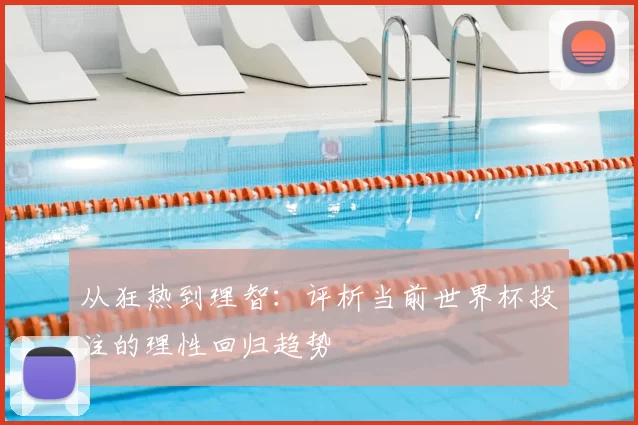 从狂热到理智：评析当前世界杯投注的理性回归趋势