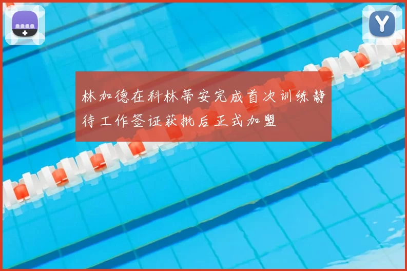 林加德在科林蒂安完成首次训练静待工作签证获批后正式加盟