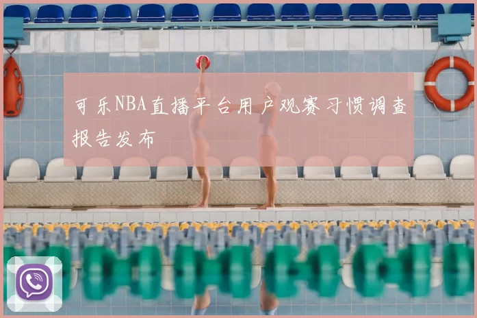 可乐NBA直播平台用户观赛习惯调查报告发布