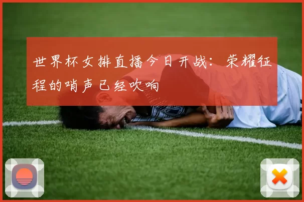 世界杯女排直播今日开战:荣耀征程的哨声已经吹响