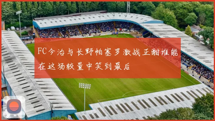 FC今治与长野帕塞罗激战正酣谁能在这场较量中笑到最后