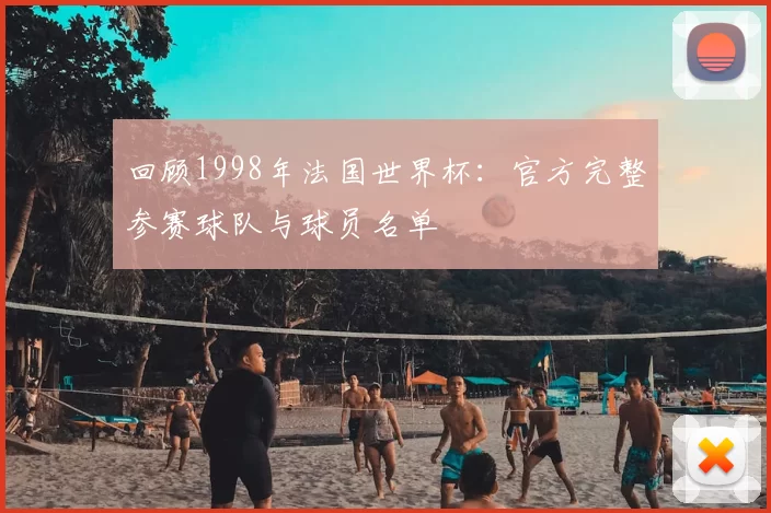 回顾1998年法国世界杯：官方完整参赛球队与球员名单