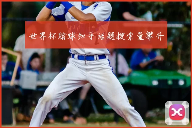 世界杯赌球知乎话题搜索量攀升