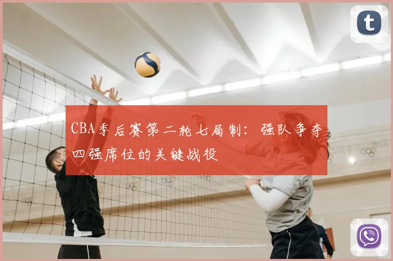 CBA季后赛第二轮七局制：强队争夺四强席位的关键战役