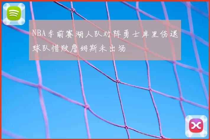 NBA季前赛湖人队对阵勇士库里伤退球队惜败詹姆斯未出场