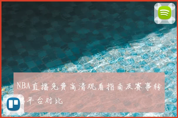 NBA直播免费高清观看指南及赛事转播平台对比