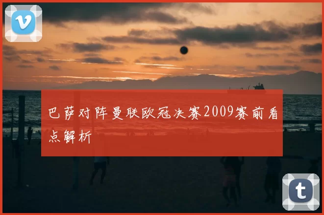 巴萨对阵曼联欧冠决赛2009赛前看点解析