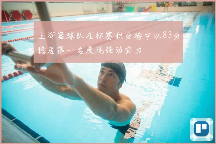 上海篮球队在杯赛积分榜中以83分稳居第一名展现强劲实力