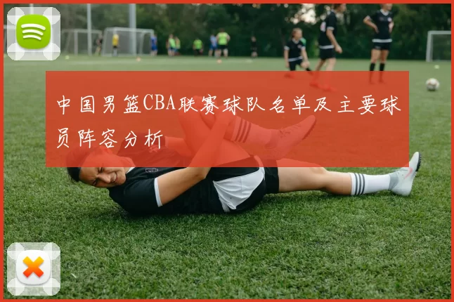 中国男篮CBA联赛球队名单及主要球员阵容分析
