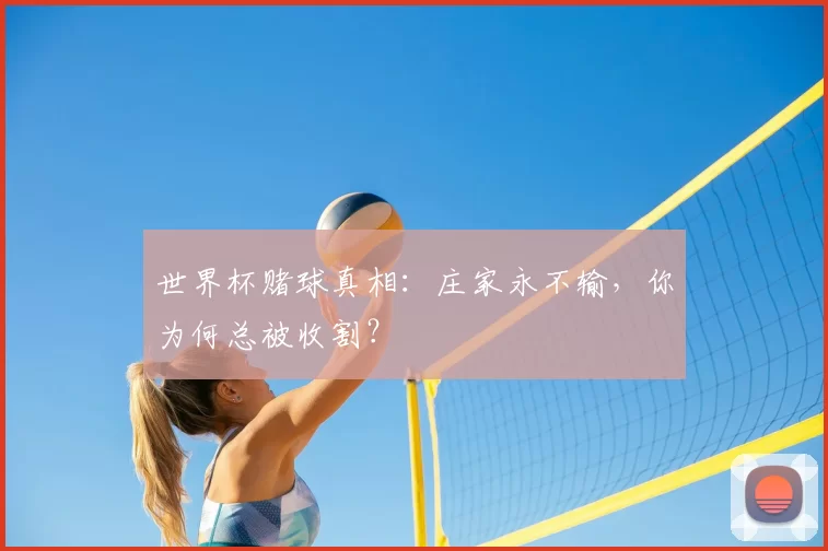 世界杯赌球真相：庄家永不输，你为何总被收割？