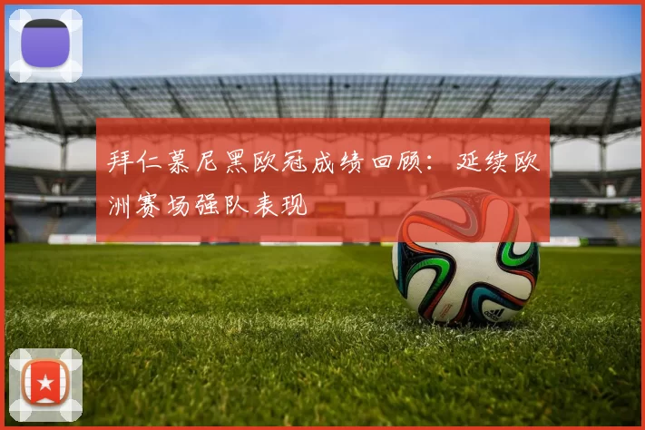 拜仁慕尼黑欧冠成绩回顾：延续欧洲赛场强队表现