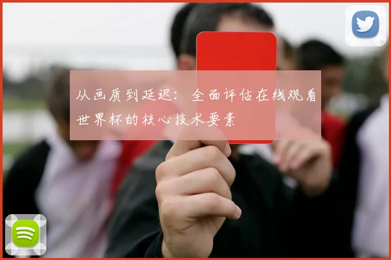 从画质到延迟:全面评估在线观看世界杯的核心技术要素