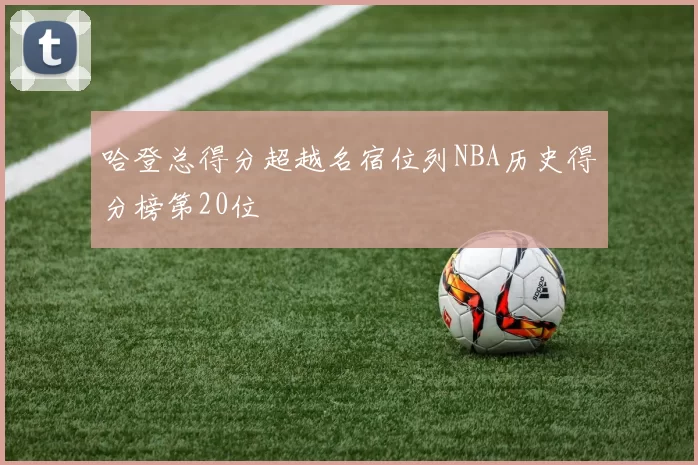 哈登总得分超越名宿位列NBA历史得分榜第20位