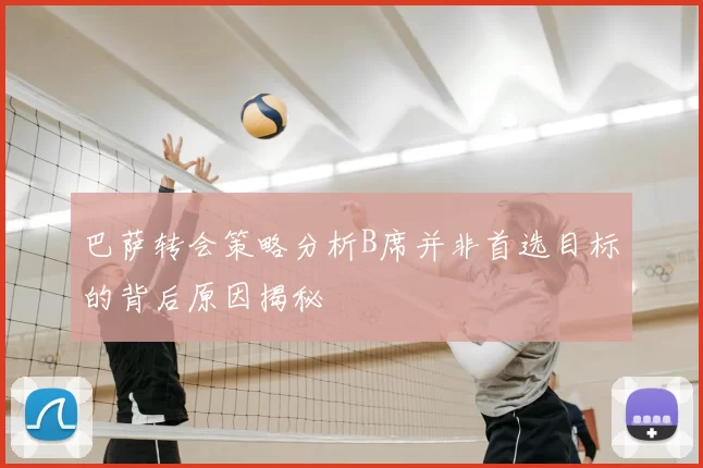 巴萨转会策略分析B席并非首选目标的背后原因揭秘