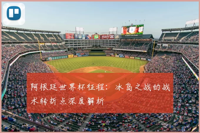 阿根廷世界杯征程:冰岛之战的战术转折点深度解析