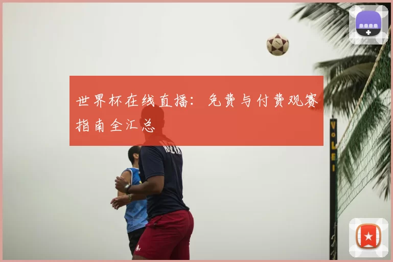 世界杯在线直播：免费与付费观赛指南全汇总