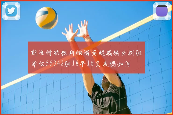 斯洛特执教利物浦英超战绩分析胜率仅55342胜18平16负表现如何