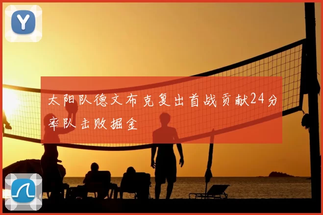 太阳队德文布克复出首战贡献24分率队击败掘金