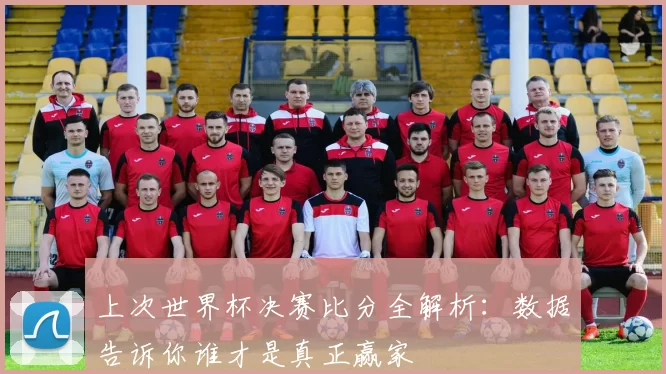 上次世界杯决赛比分全解析:数据告诉你谁才是真正赢家