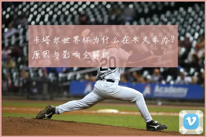 卡塔尔世界杯为什么在冬天举办？原因与影响全解析