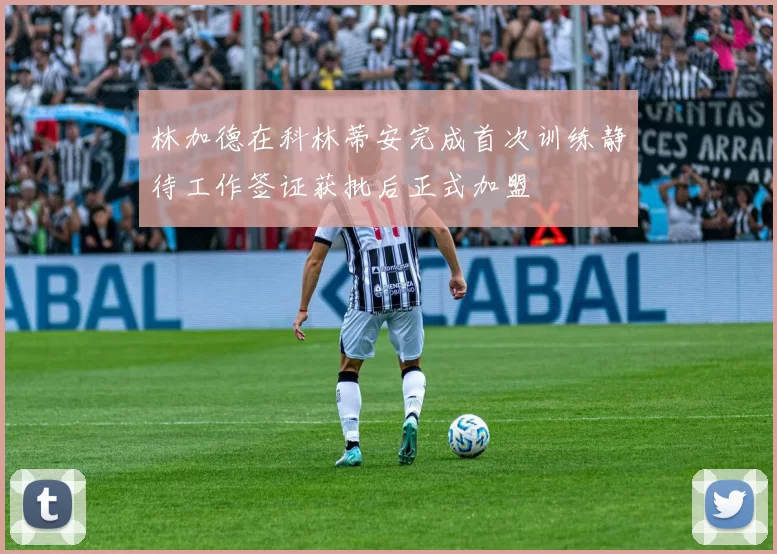 林加德在科林蒂安完成首次训练静待工作签证获批后正式加盟