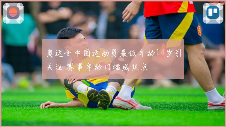 奥运会中国运动员最低年龄14岁引关注 赛事年龄门槛成焦点