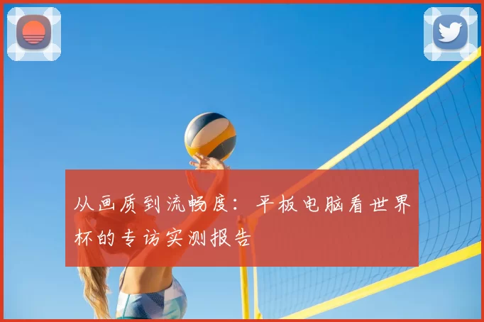 从画质到流畅度：平板电脑看世界杯的专访实测报告
