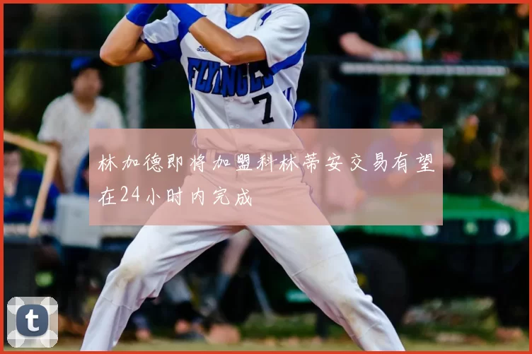 林加德即将加盟科林蒂安交易有望在24小时内完成