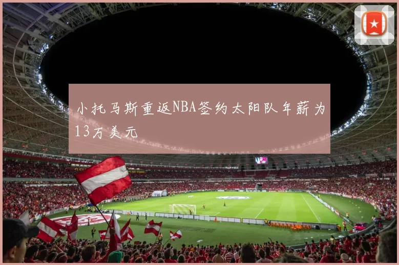 小托马斯重返NBA签约太阳队年薪为13万美元