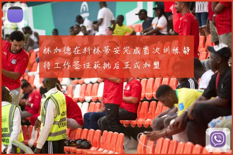 林加德在科林蒂安完成首次训练静待工作签证获批后正式加盟