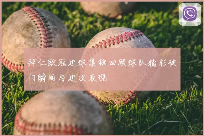 拜仁欧冠进球集锦回顾球队精彩破门瞬间与进攻表现