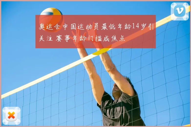 奥运会中国运动员最低年龄14岁引关注 赛事年龄门槛成焦点