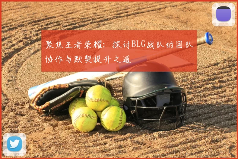 聚焦王者荣耀：探讨BLG战队的团队协作与默契提升之道
