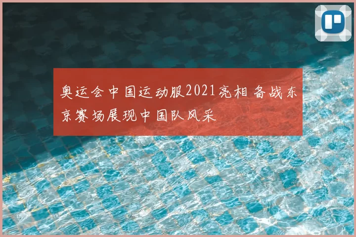 奥运会中国运动服2021亮相 备战东京赛场展现中国队风采