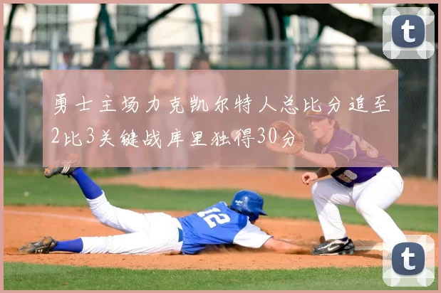 勇士主场力克凯尔特人总比分追至2比3关键战库里独得30分