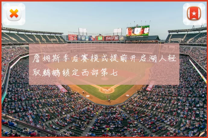 詹姆斯季后赛模式提前开启湖人轻取鹈鹕锁定西部第七