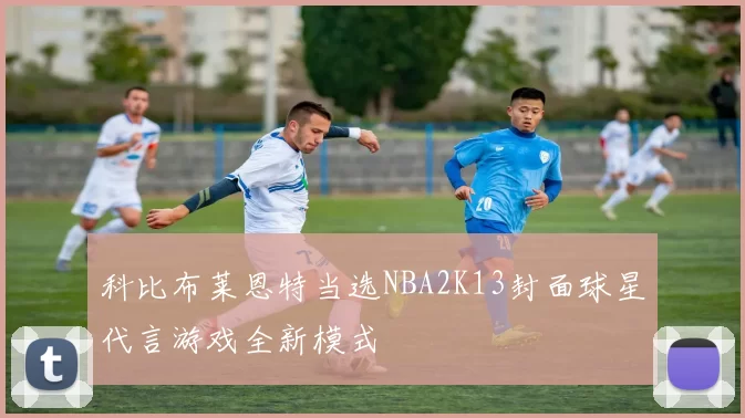 科比布莱恩特当选NBA2K13封面球星代言游戏全新模式