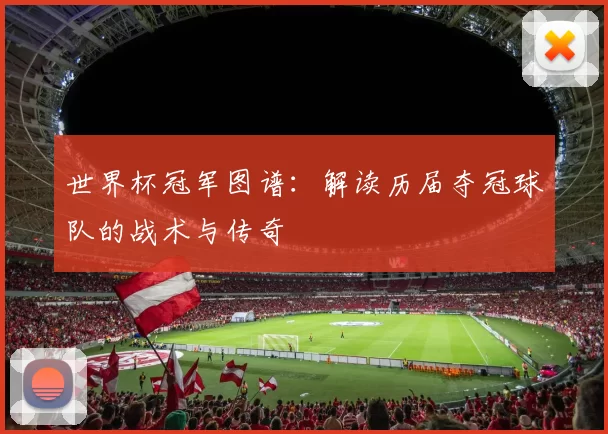 世界杯冠军图谱:解读历届夺冠球队的战术与传奇