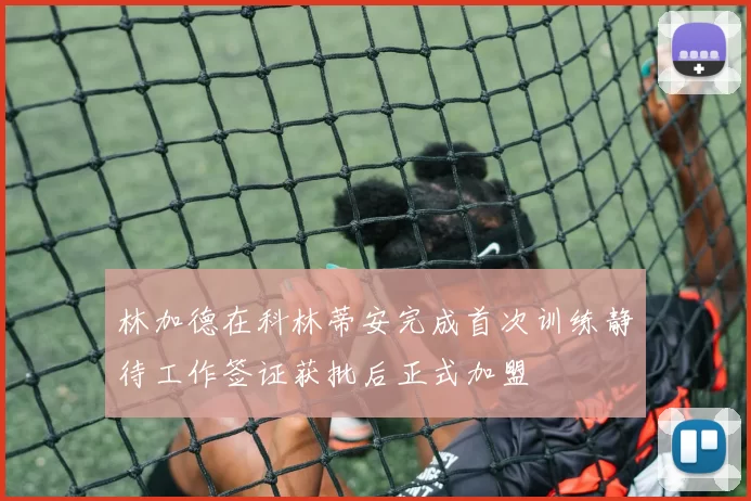 林加德在科林蒂安完成首次训练静待工作签证获批后正式加盟