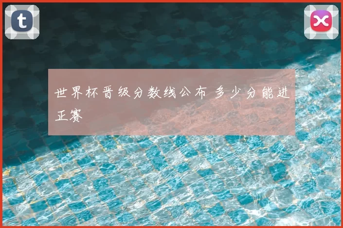世界杯晋级分数线公布 多少分能进正赛