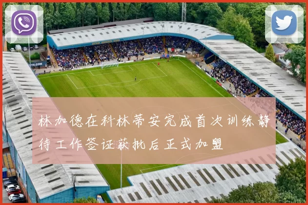 林加德在科林蒂安完成首次训练静待工作签证获批后正式加盟