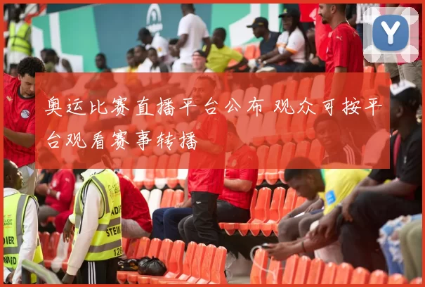 奥运比赛直播平台公布 观众可按平台观看赛事转播