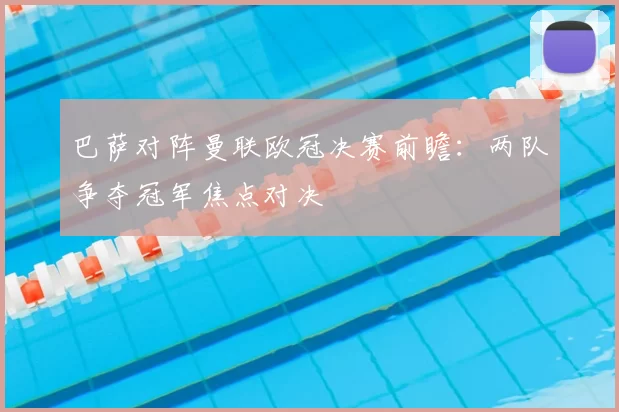 巴萨对阵曼联欧冠决赛前瞻：两队争夺冠军焦点对决