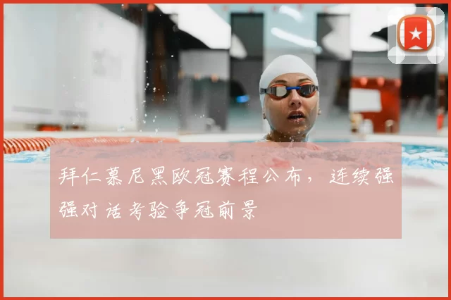 拜仁慕尼黑欧冠赛程公布,连续强强对话考验争冠前景