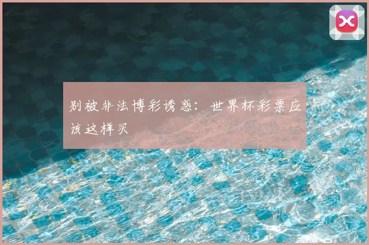 别被非法博彩诱惑:世界杯彩票应该这样买