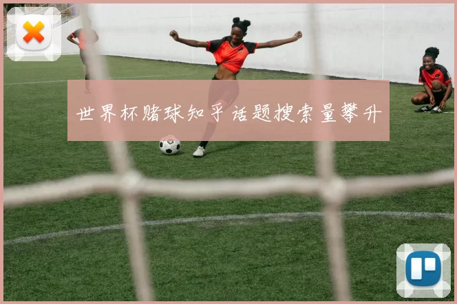 世界杯赌球知乎话题搜索量攀升