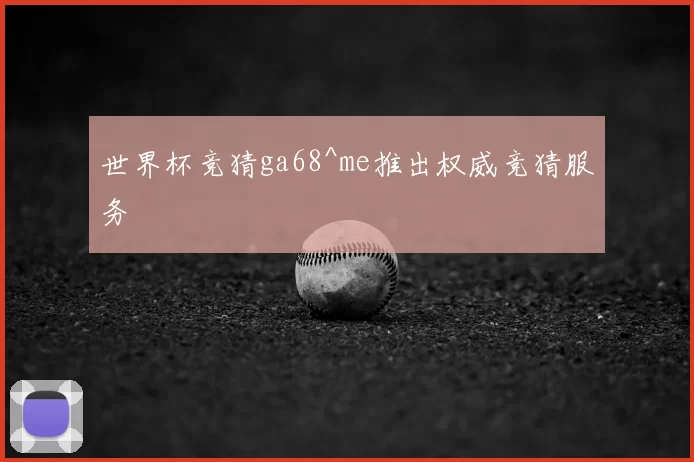 世界杯竞猜ga68^me推出权威竞猜服务