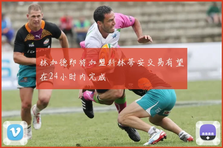 林加德即将加盟科林蒂安交易有望在24小时内完成