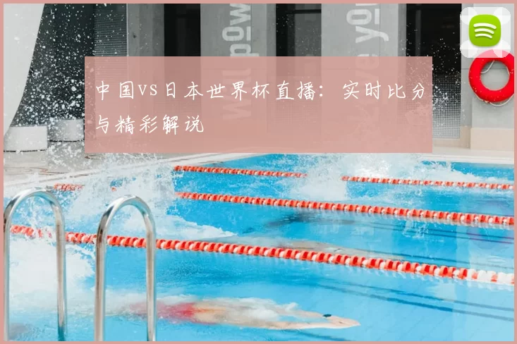 中国vs日本世界杯直播:实时比分与精彩解说